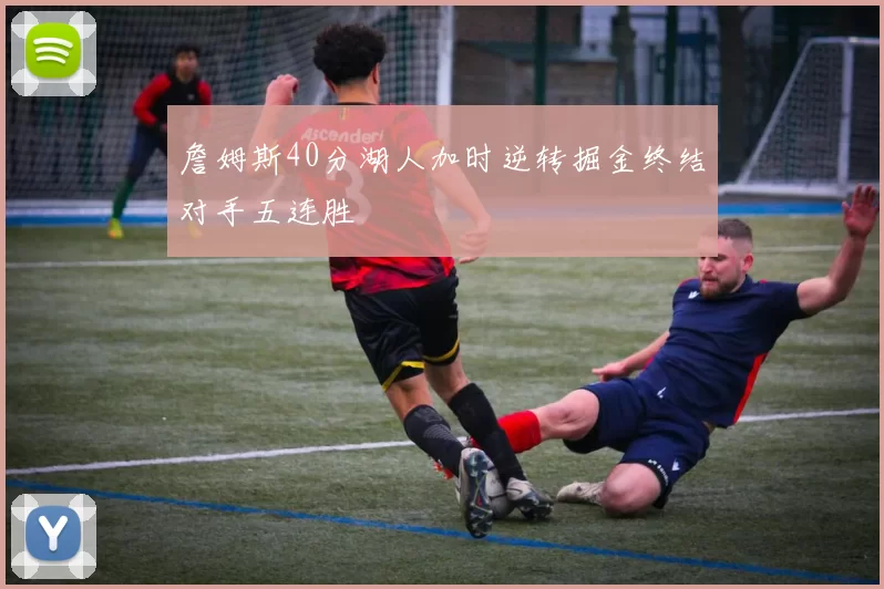 詹姆斯40分湖人加时逆转掘金终结对手五连胜