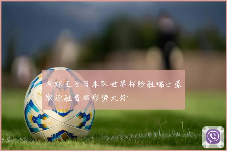 网球王子日本队世界杯险胜瑞士豪取连胜晋级形势大好