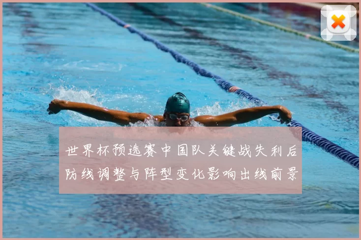 世界杯预选赛中国队关键战失利后防线调整与阵型变化影响出线前景