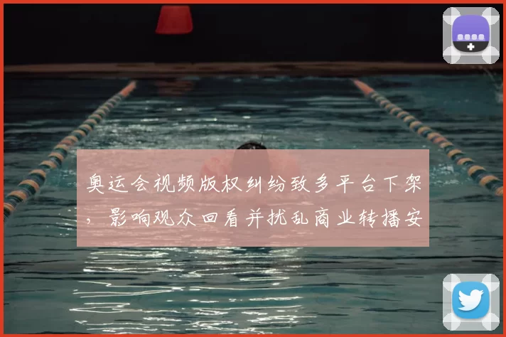 奥运会视频版权纠纷致多平台下架，影响观众回看并扰乱商业转播安排