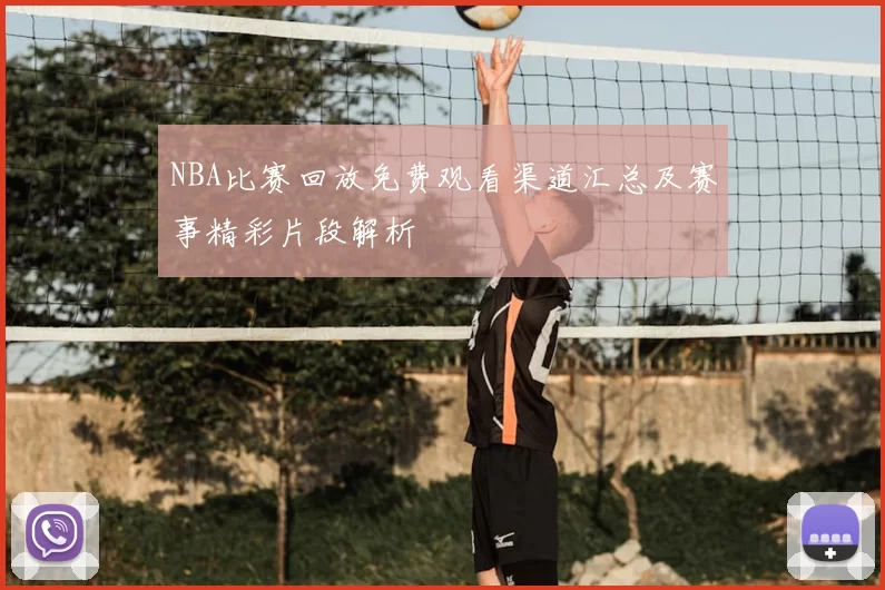 NBA比赛回放免费观看渠道汇总及赛事精彩片段解析