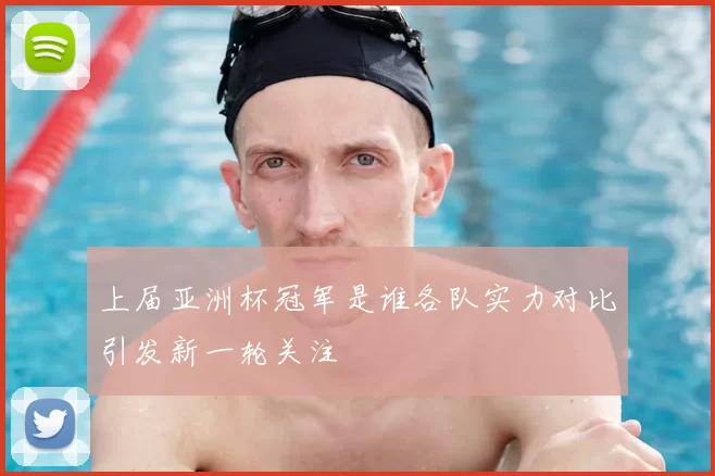 上届亚洲杯冠军是谁各队实力对比引发新一轮关注