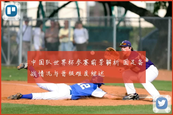 中国队世界杯参赛前景解析 国足备战情况与晋级难度综述