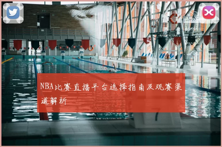 NBA比赛直播平台选择指南及观赛渠道解析