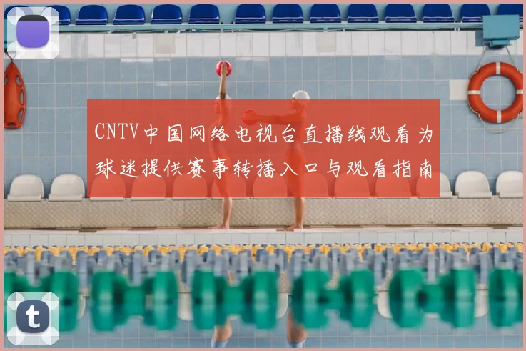 CNTV中国网络电视台直播线观看为球迷提供赛事转播入口与观看指南