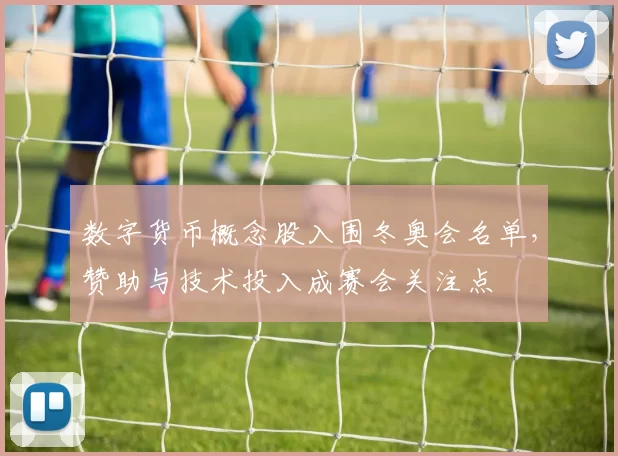 数字货币概念股入围冬奥会名单，赞助与技术投入成赛会关注点