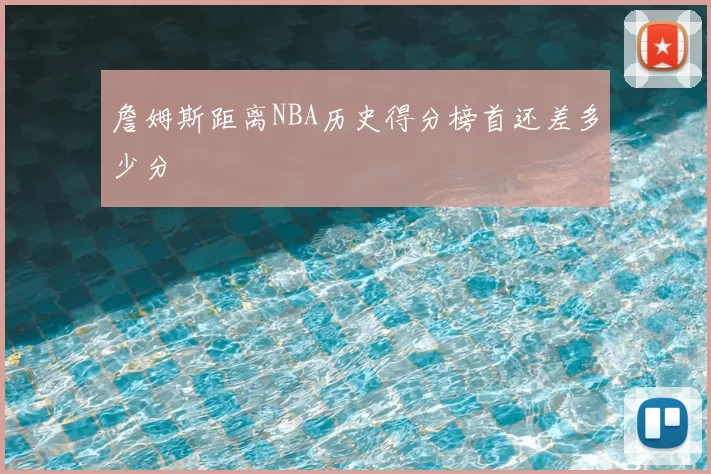 詹姆斯距离NBA历史得分榜首还差多少分