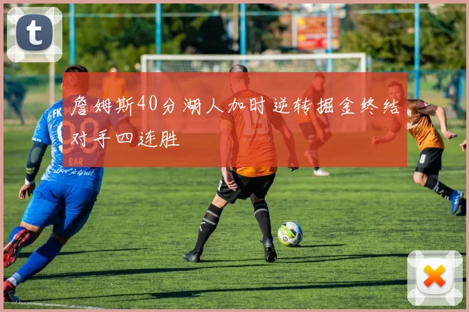 詹姆斯40分湖人加时逆转掘金终结对手四连胜