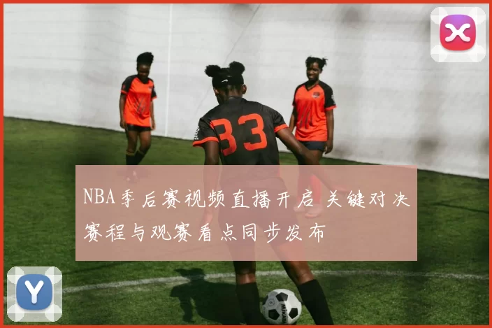 NBA季后赛视频直播开启 关键对决赛程与观赛看点同步发布