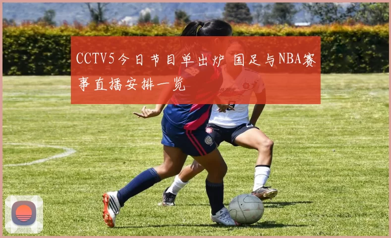 CCTV5今日节目单出炉 国足与NBA赛事直播安排一览