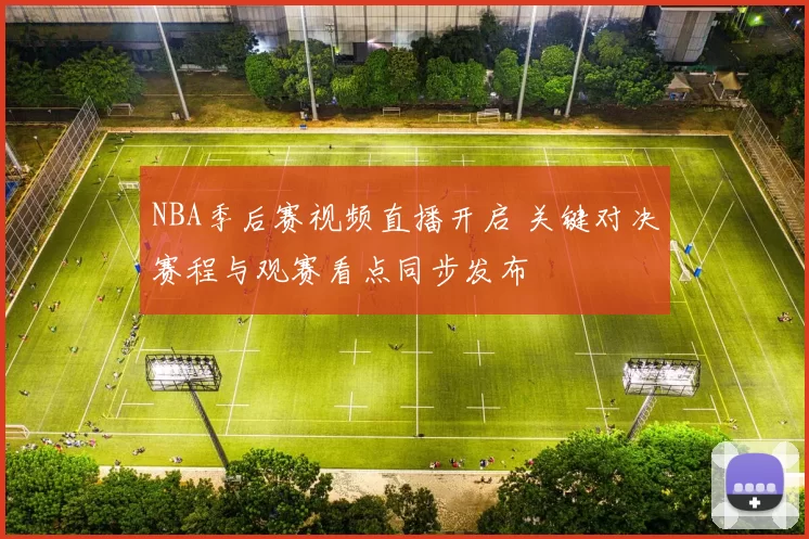 NBA季后赛视频直播开启 关键对决赛程与观赛看点同步发布