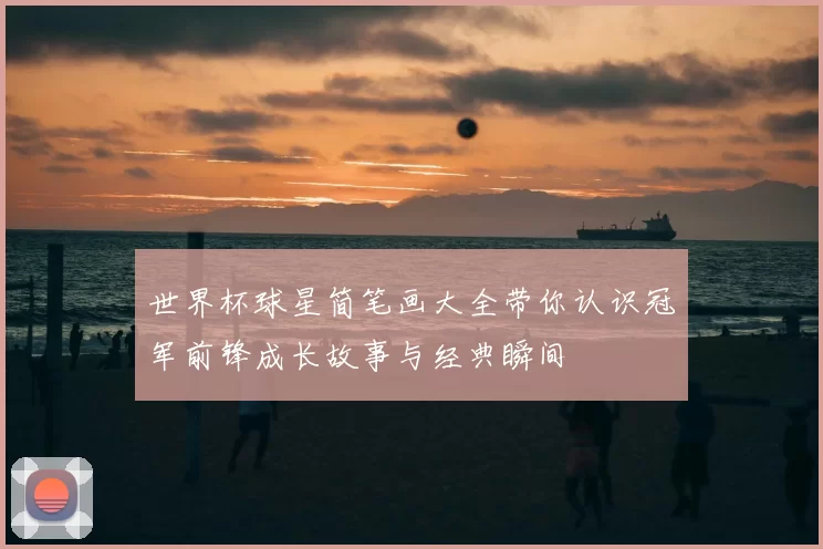 世界杯球星简笔画大全带你认识冠军前锋成长故事与经典瞬间
