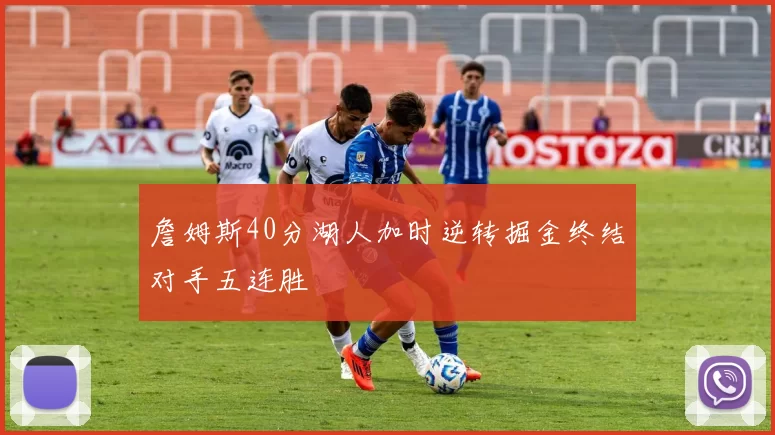 詹姆斯40分湖人加时逆转掘金终结对手五连胜