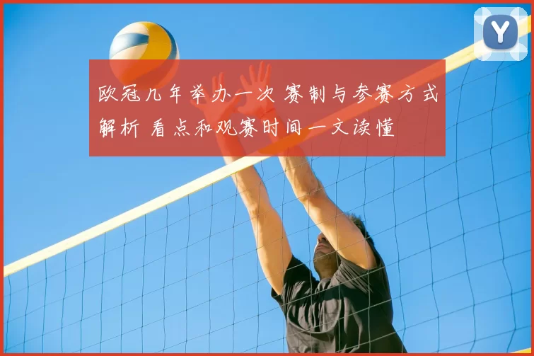 欧冠几年举办一次 赛制与参赛方式解析 看点和观赛时间一文读懂