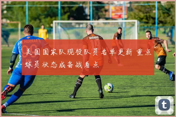 美国国家队现役队员名单更新 重点球员状态成备战看点