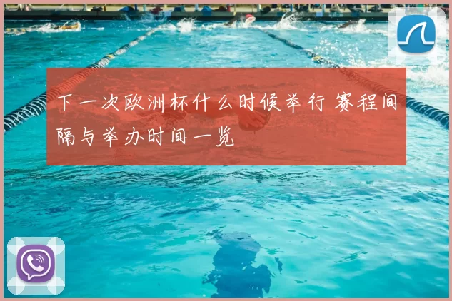 下一次欧洲杯什么时候举行 赛程间隔与举办时间一览