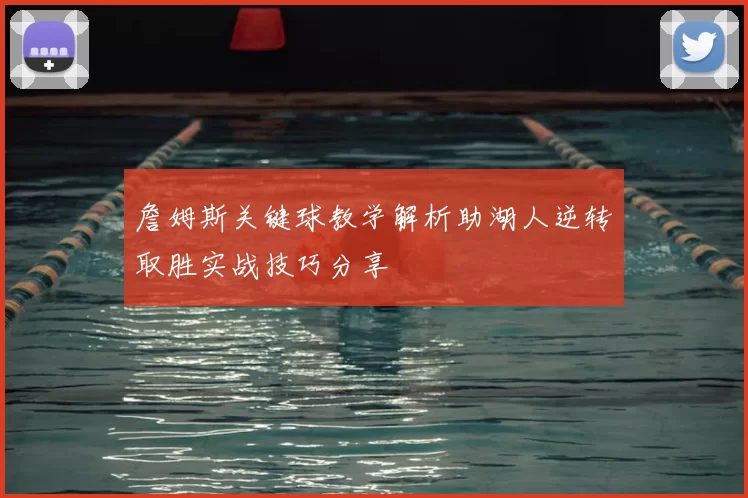 詹姆斯关键球教学解析助湖人逆转取胜实战技巧分享