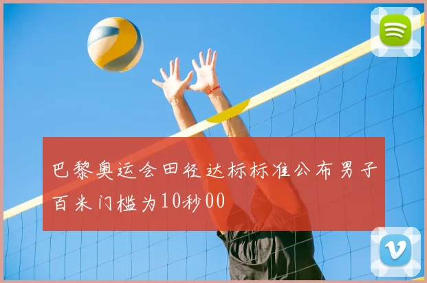 巴黎奥运会田径达标标准公布男子百米门槛为10秒00
