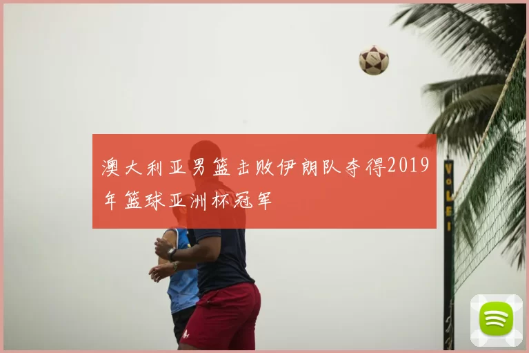 澳大利亚男篮击败伊朗队夺得2019年篮球亚洲杯冠军