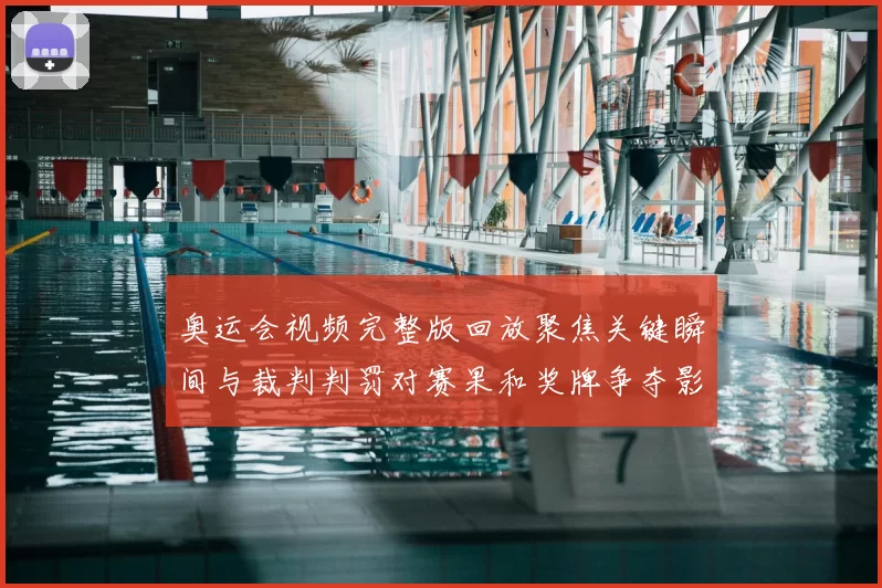 奥运会视频完整版回放聚焦关键瞬间与裁判判罚对赛果和奖牌争夺影响