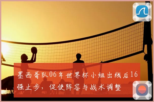 墨西哥队06年世界杯小组出线后16强止步，促使阵容与战术调整