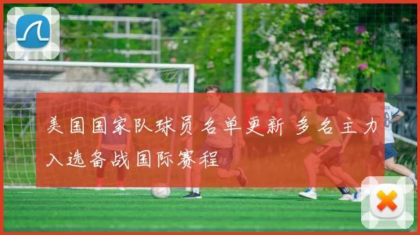 美国国家队球员名单更新 多名主力入选备战国际赛程