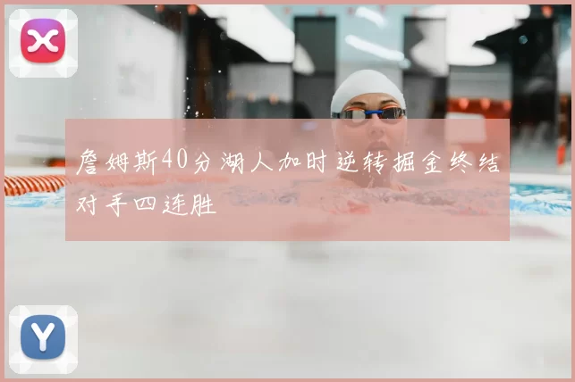 詹姆斯40分湖人加时逆转掘金终结对手四连胜