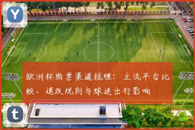 欧洲杯购票渠道梳理：主流平台比较、退改规则与球迷出行影响