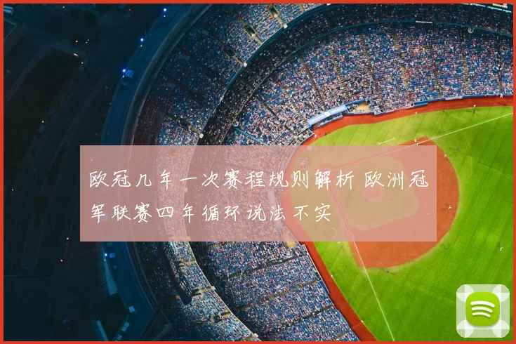 欧冠几年一次赛程规则解析 欧洲冠军联赛四年循环说法不实